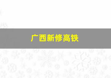 广西新修高铁