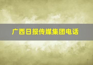 广西日报传媒集团电话