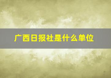 广西日报社是什么单位