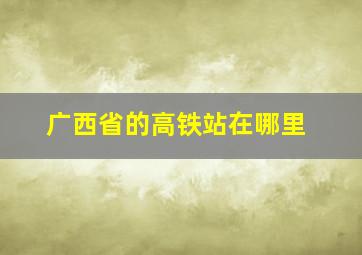 广西省的高铁站在哪里