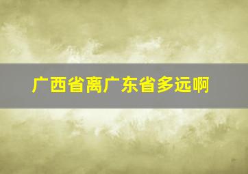 广西省离广东省多远啊