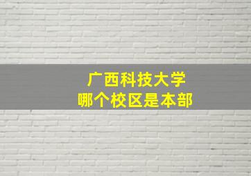 广西科技大学哪个校区是本部