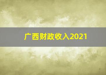 广西财政收入2021