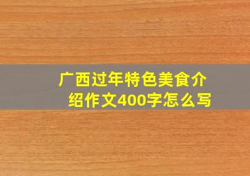 广西过年特色美食介绍作文400字怎么写