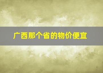 广西那个省的物价便宜