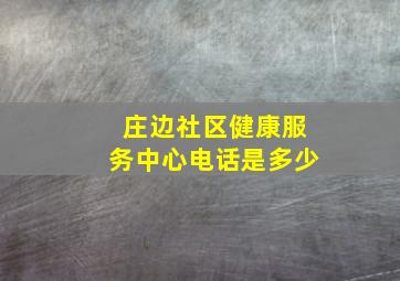 庄边社区健康服务中心电话是多少