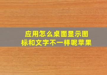 应用怎么桌面显示图标和文字不一样呢苹果