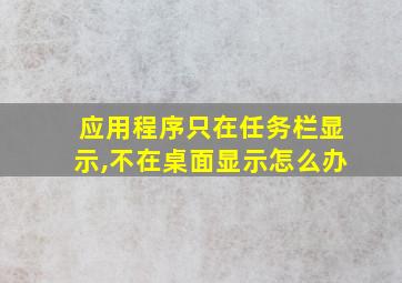 应用程序只在任务栏显示,不在桌面显示怎么办