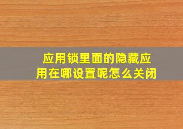 应用锁里面的隐藏应用在哪设置呢怎么关闭