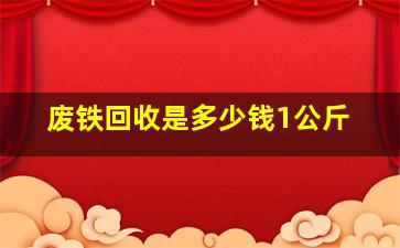 废铁回收是多少钱1公斤