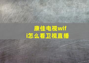 康佳电视wifi怎么看卫视直播