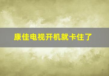 康佳电视开机就卡住了