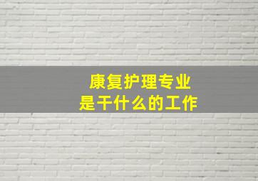 康复护理专业是干什么的工作