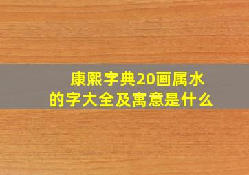 康熙字典20画属水的字大全及寓意是什么