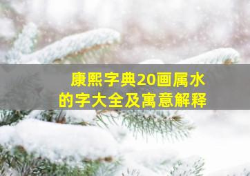 康熙字典20画属水的字大全及寓意解释