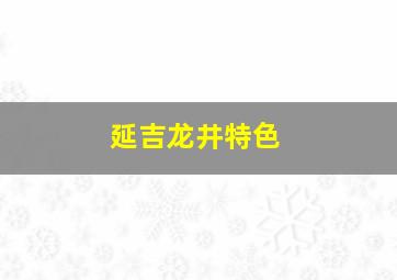 延吉龙井特色