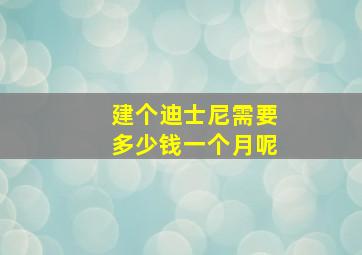 建个迪士尼需要多少钱一个月呢