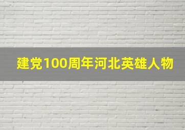 建党100周年河北英雄人物