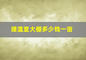 建温室大棚多少钱一亩