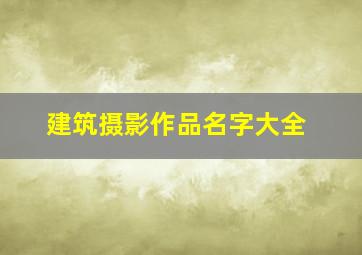 建筑摄影作品名字大全