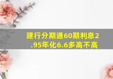 建行分期通60期利息2.95年化6.6多高不高