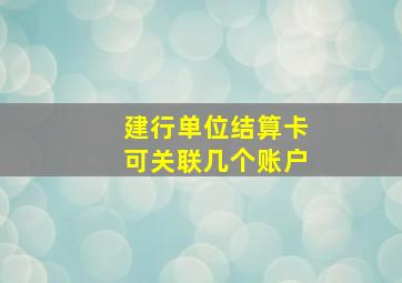 建行单位结算卡可关联几个账户