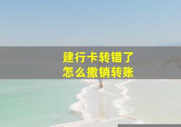 建行卡转错了怎么撤销转账