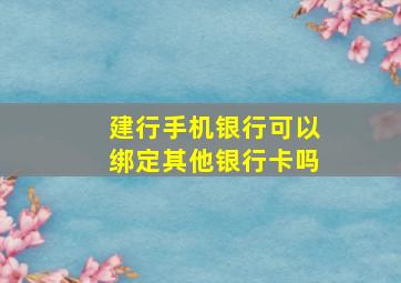 建行手机银行可以绑定其他银行卡吗