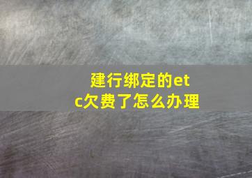 建行绑定的etc欠费了怎么办理