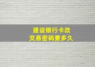 建设银行卡改交易密码要多久