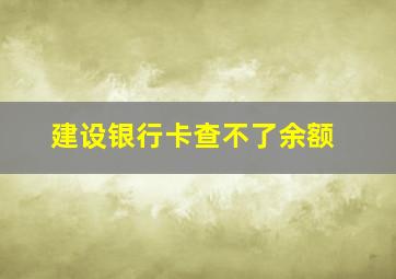 建设银行卡查不了余额