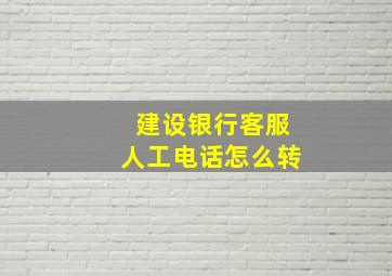 建设银行客服人工电话怎么转