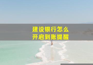 建设银行怎么开启到账提醒