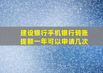 建设银行手机银行转账提额一年可以申请几次