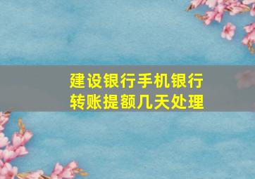 建设银行手机银行转账提额几天处理