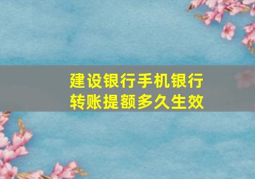 建设银行手机银行转账提额多久生效