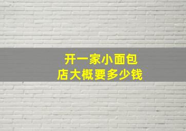 开一家小面包店大概要多少钱