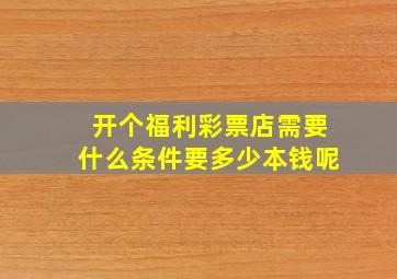 开个福利彩票店需要什么条件要多少本钱呢