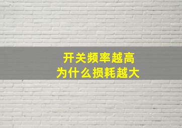 开关频率越高为什么损耗越大