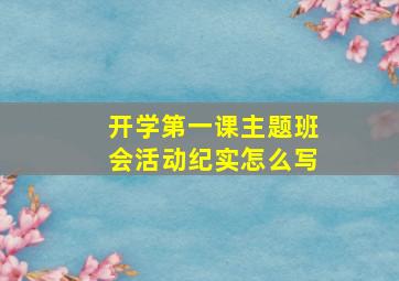 开学第一课主题班会活动纪实怎么写