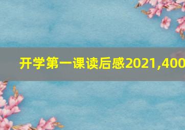 开学第一课读后感2021,400