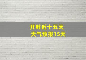 开封近十五天天气预报15天