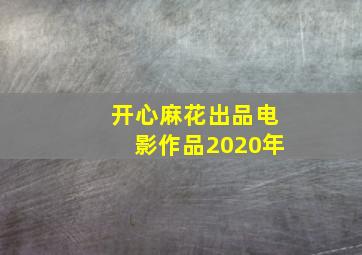 开心麻花出品电影作品2020年