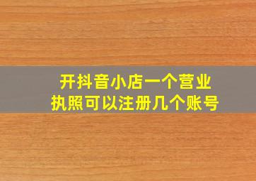 开抖音小店一个营业执照可以注册几个账号