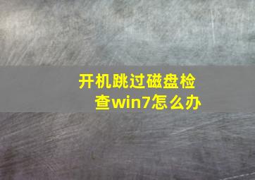 开机跳过磁盘检查win7怎么办