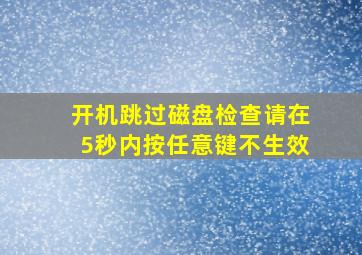 开机跳过磁盘检查请在5秒内按任意键不生效