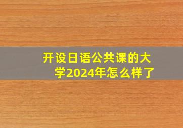 开设日语公共课的大学2024年怎么样了