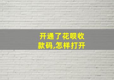 开通了花呗收款码,怎样打开