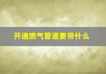 开通燃气管道要带什么