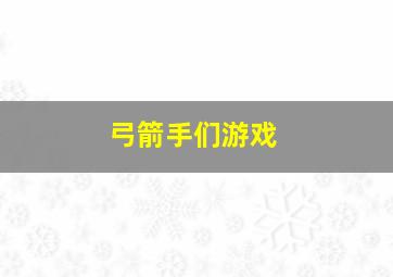 弓箭手们游戏